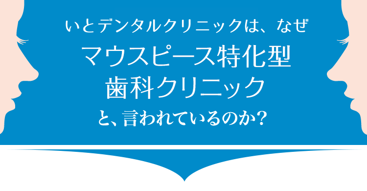 いとデンタルクリニックは、なぜマウスピース特化型歯科クリニックと、言われているのか？